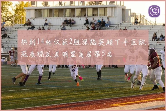 热刺14轮仅获2胜深陷英超下半区欧冠表现反差明显高居第5名