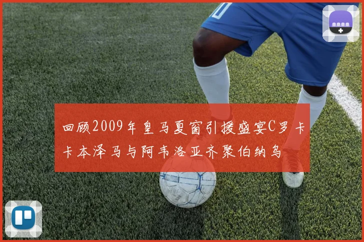 回顾2009年皇马夏窗引援盛宴C罗卡卡本泽马与阿韦洛亚齐聚伯纳乌