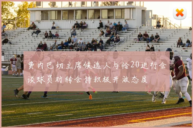 费内巴切主席候选人与恰20进行会谈球员对转会持积极开放态度